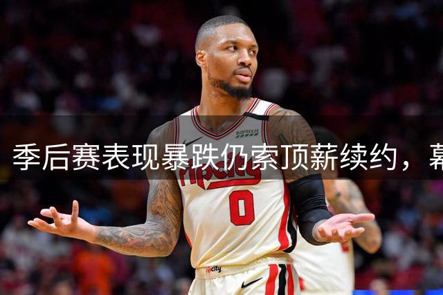 季后赛表现暴跌仍索顶薪续约，幕后经纪人谈判套路引人质疑